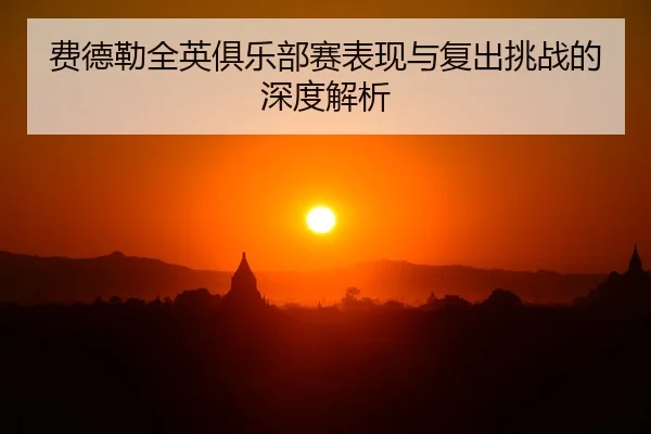 费德勒全英俱乐部赛表现与复出挑战的深度解析